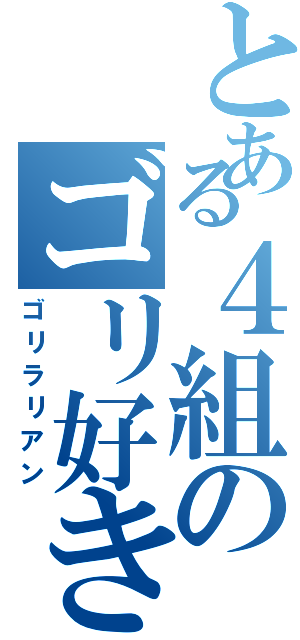 とある４組のゴリ好き（ゴリラリアン）