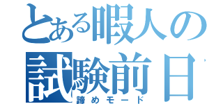 とある暇人の試験前日（諦めモード）