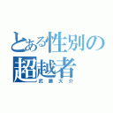 とある性別の超越者（武藤大介）