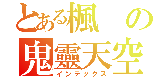 とある楓の鬼靈天空（インデックス）