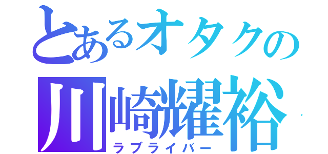 とあるオタクの川崎耀裕（ラブライバー）