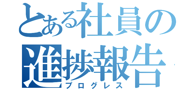 とある社員の進捗報告（プログレス）