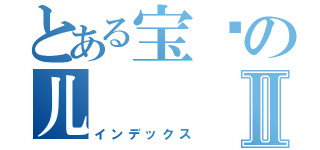 とある宝贝の儿Ⅱ（インデックス）