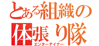 とある組織の体張り隊（エンターテイナー）