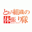 とある組織の体張り隊（エンターテイナー）