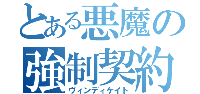 とある悪魔の強制契約（ヴィンディケイト）