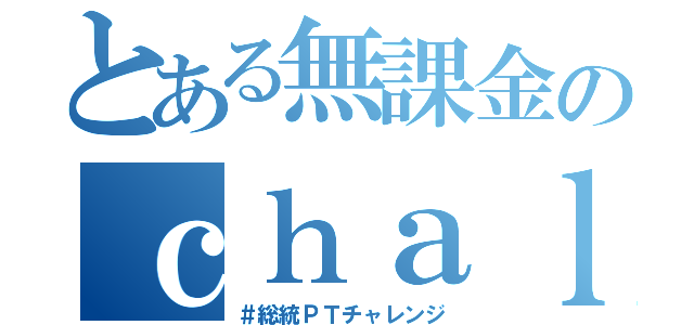 とある無課金のｃｈａｌｌｅｎｇｅ（＃総統ＰＴチャレンジ）