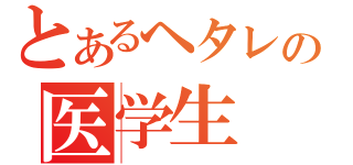 とあるヘタレの医学生（）