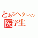 とあるヘタレの医学生（）