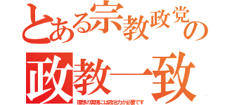 とある宗教政党の政教一致（理想の実現には政治力が必要です）