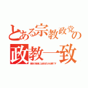 とある宗教政党の政教一致（理想の実現には政治力が必要です）