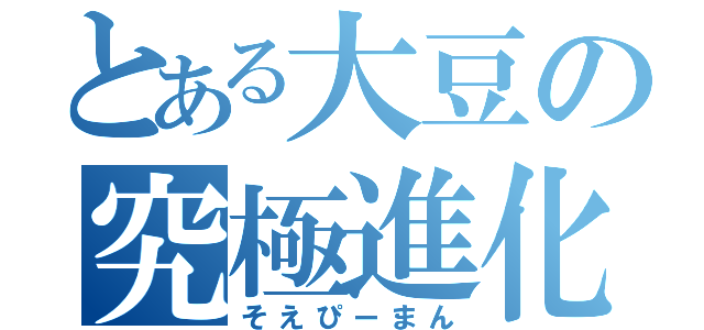 とある大豆の究極進化（そえぴーまん）