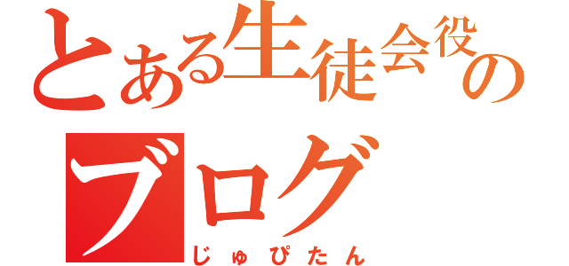 とある生徒会役員のブログ（じゅぴたん）