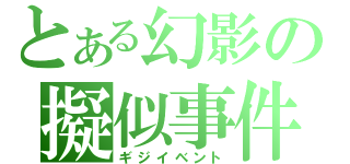 とある幻影の擬似事件（ギジイベント）