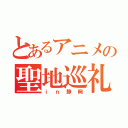 とあるアニメの聖地巡礼（ｉｎ静岡）