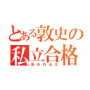 とある敦史の私立合格（浮かれるな）