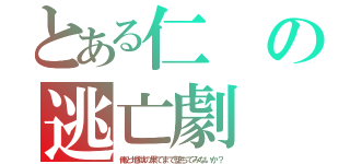 とある仁の逃亡劇（俺と地獄の果てまで堕ちてみないか？）