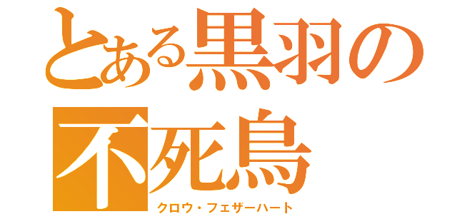 とある黒羽の不死鳥（クロウ・フェザーハート）