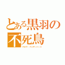 とある黒羽の不死鳥（クロウ・フェザーハート）