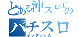 とある沖スロ王のパチスロ日記（インデックス）