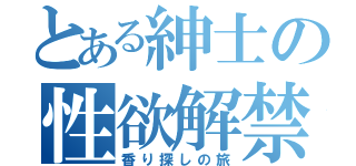 とある紳士の性欲解禁（香り探しの旅）