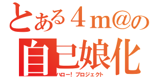 とある４ｍ＠の自己娘化（ハロー！プロジェクト）