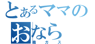 とあるママのおなら（毒ガス）