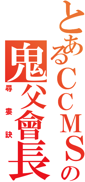 とあるＣＣＭＳＡの鬼父會長Ⅱ（尋  婁  訣）