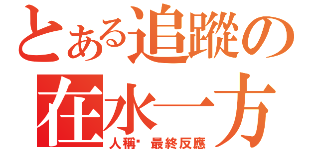 とある追蹤の在水一方（人稱‧最終反應）