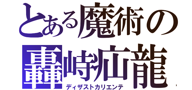 とある魔術の轟峙疝龍（ディザストカリエンテ）