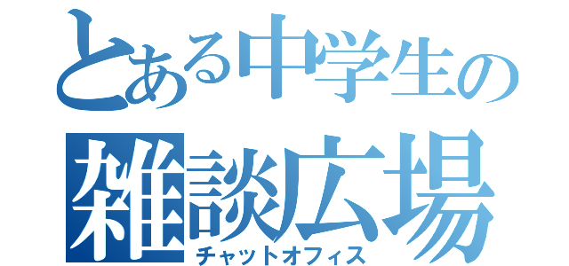 とある中学生の雑談広場（チャットオフィス）