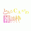 とあるＣＡＳ主の雑談枠（のんのん）