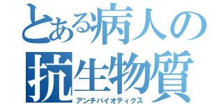 とある病人の抗生物質（アンチバイオティクス）