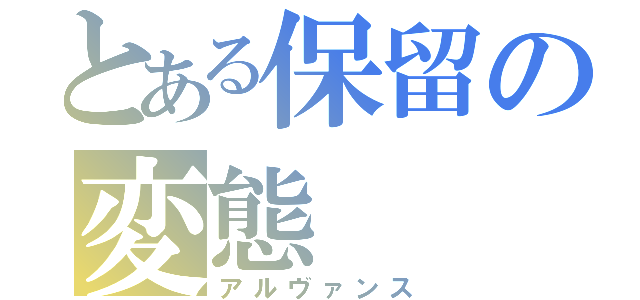 とある保留の変態（アルヴァンス）