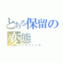 とある保留の変態（アルヴァンス）