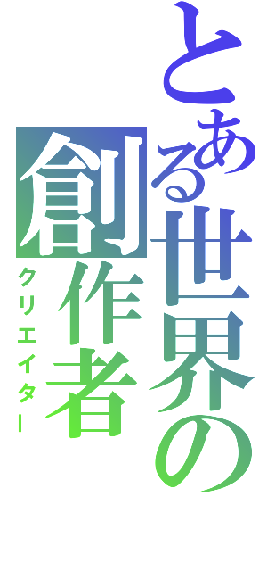 とある世界の創作者（クリエイター）