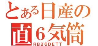 とある日産の直６気筒（ＲＢ２６ＤＥＴＴ）