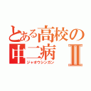 とある高校の中二病Ⅱ（ジャオウシンガン）