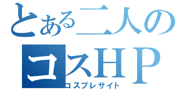 とある二人のコスＨＰ（コスプレサイト）