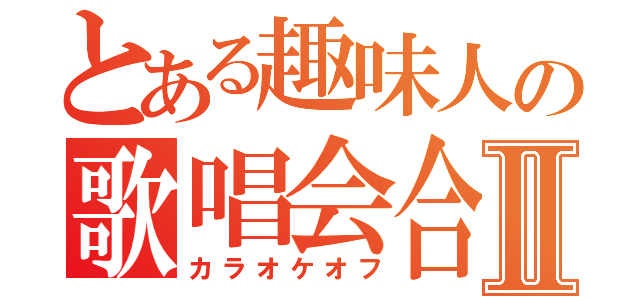 とある趣味人の歌唱会合Ⅱ（カラオケオフ）