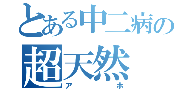 とある中二病の超天然（アホ）