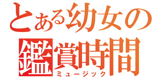 とある幼女の鑑賞時間（ミュージック）