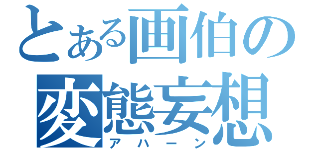 とある画伯の変態妄想（アハーン）