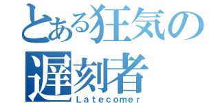 とある狂気の遅刻者（Ｌａｔｅｃｏｍｅｒ）