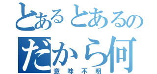 とあるとあるのだから何（意味不明）