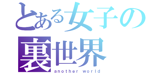 とある女子の裏世界（ａｎｏｔｈｅｒ ｗｏｒｌｄ）