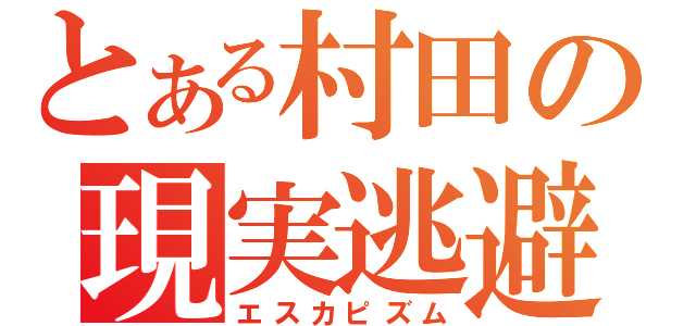 とある村田の現実逃避（エスカピズム）