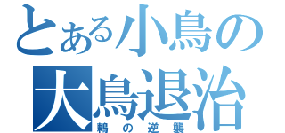 とある小鳥の大鳥退治（鶫の逆襲）