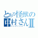 とある怪獣の中村さんⅡ（インデックス）