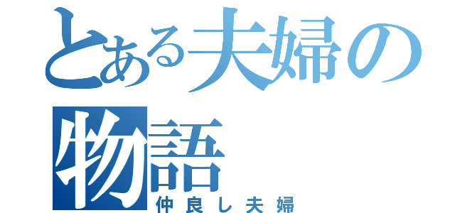 とある夫婦の物語（仲良し夫婦）